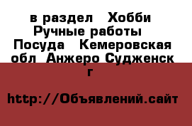  в раздел : Хобби. Ручные работы » Посуда . Кемеровская обл.,Анжеро-Судженск г.